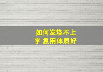 如何发烧不上学 急用体质好